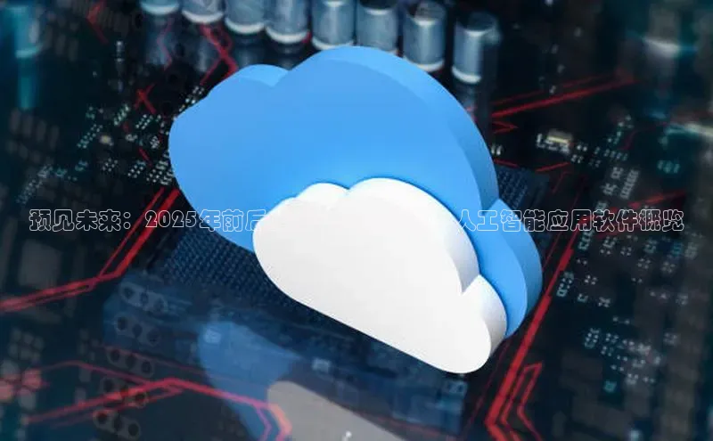 预见未来：2025年前后全球十大最先进的人工智能应用软件概览