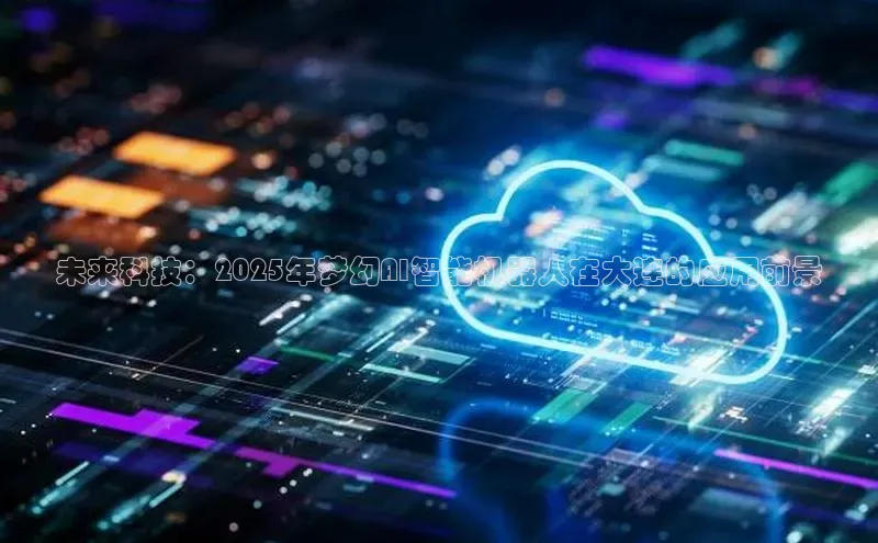 未来科技：2025年梦幻AI智能机器人在大连的应用前景