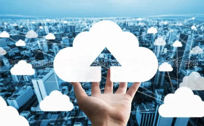 百度AI未来五年发展战略与愿景展望：迈向智能新时代的蓝图