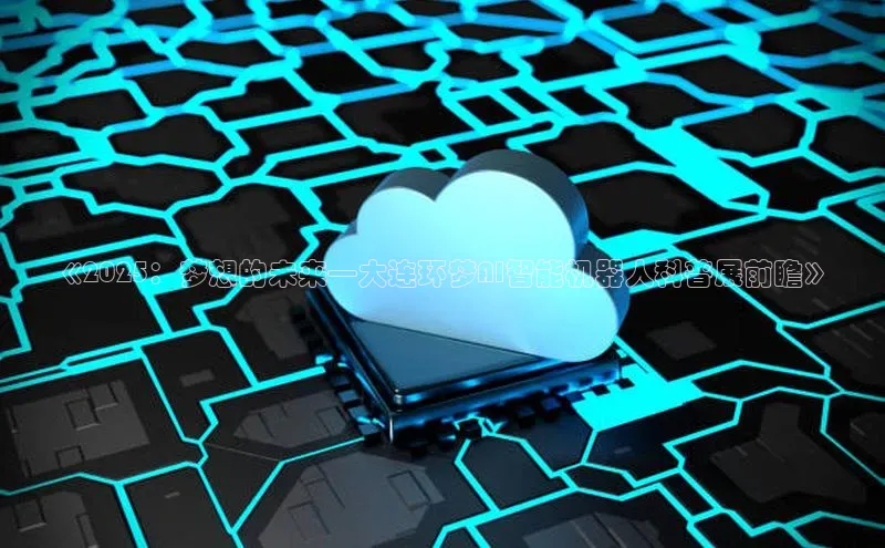 《2025：梦想的未来—大连环梦AI智能机器人科普展前瞻》