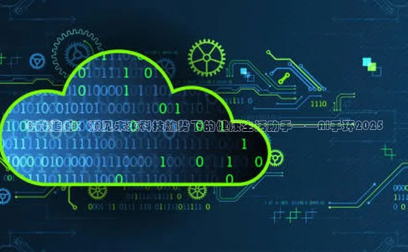 智能追踪：预见未来科技趋势下的健康生活助手——AI手环2025