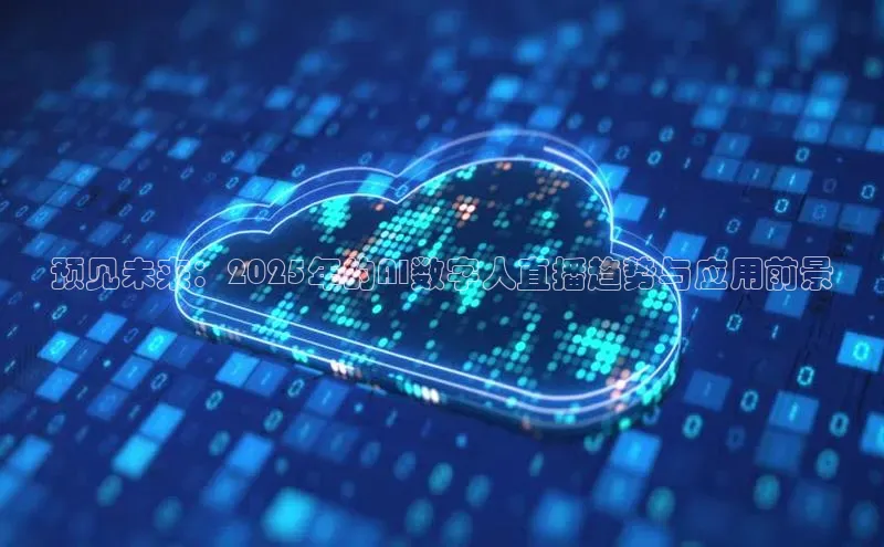 预见未来：2025年的AI数字人直播趋势与应用前景