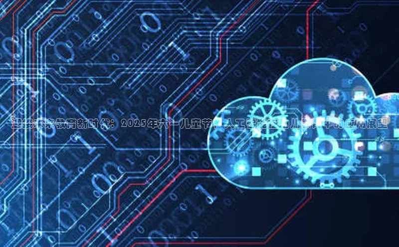 迎接未来教育新时代：2025年六一儿童节，人工智能在幼儿教育中的应用展望