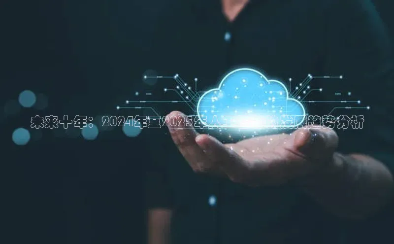 未来十年：2024年至2025年人工智能的发展趋势分析