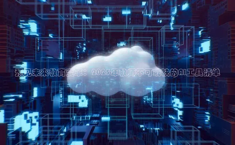 预见未来教育变革：2025年教师不可或缺的AI工具清单