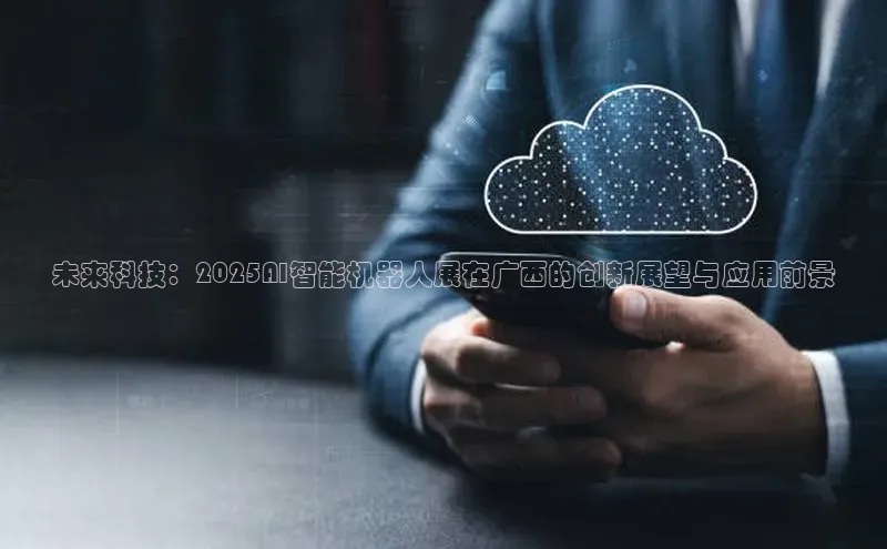 未来科技：2025AI智能机器人展在广西的创新展望与应用前景