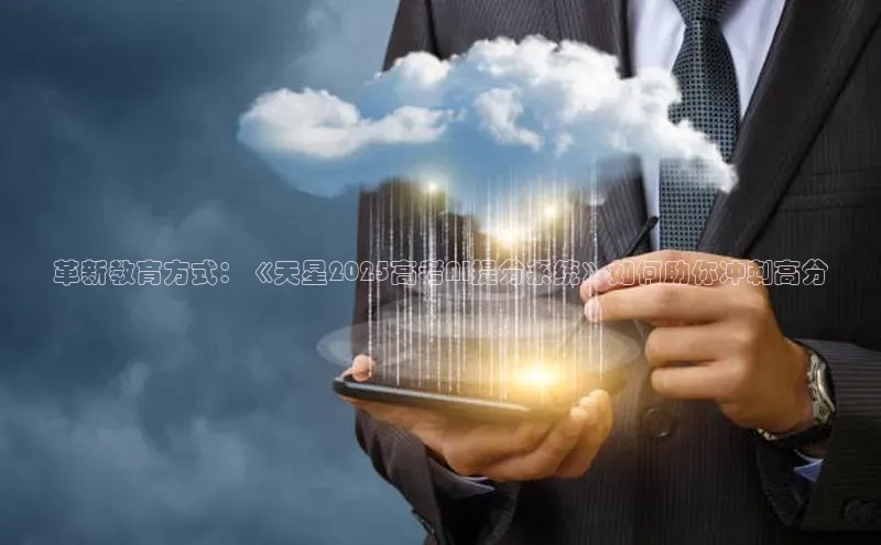 革新教育方式：《天星2025高考AI提分系统》如何助你冲刺高分