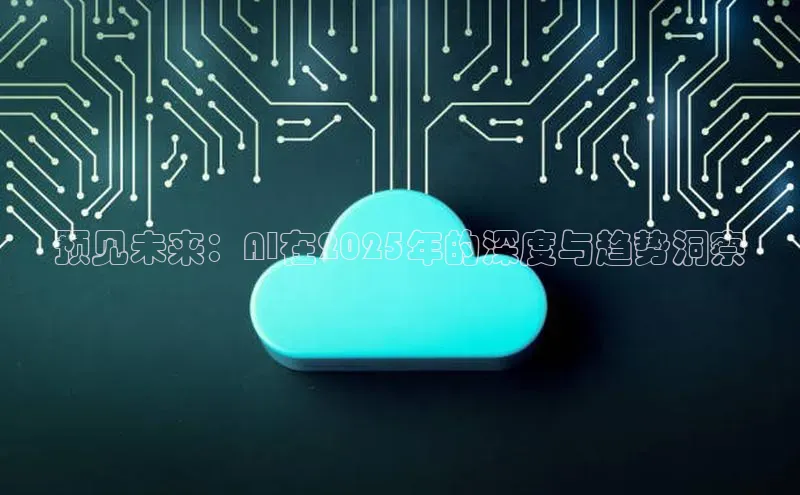 预见未来：AI在2025年的深度与趋势洞察