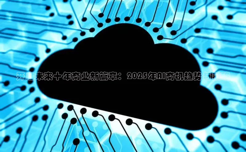 开启未来十年商业新篇章：2025年AI商机趋势与策略