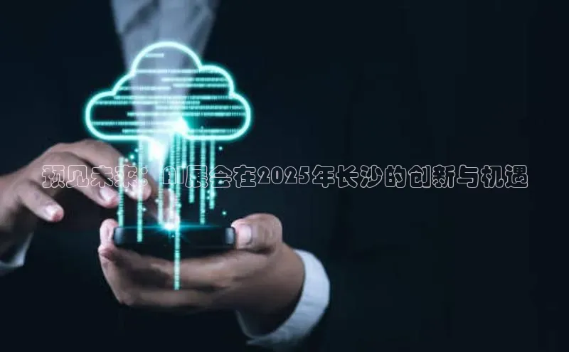 预见未来：AI展会在2025年长沙的创新与机遇