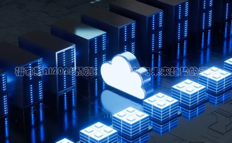 福布斯AI2025预测：科技革新与未来趋势的洞察