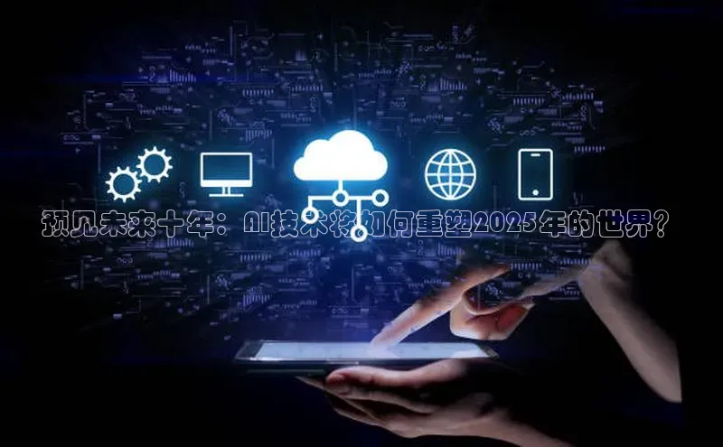 预见未来十年：AI技术将如何重塑2025年的世界？
