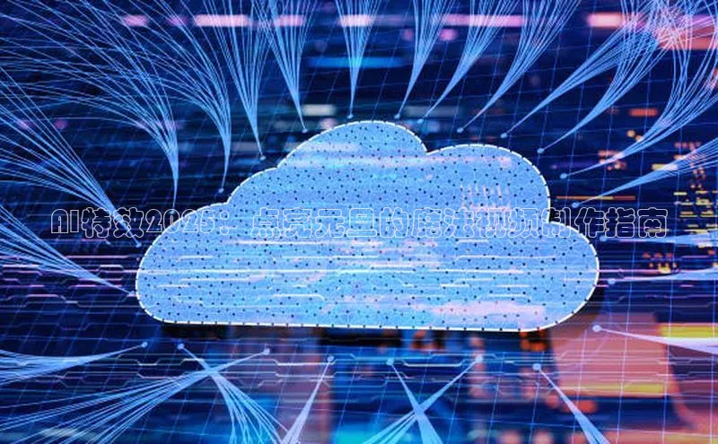 AI特效2025：点亮元旦的魔法视频制作指南