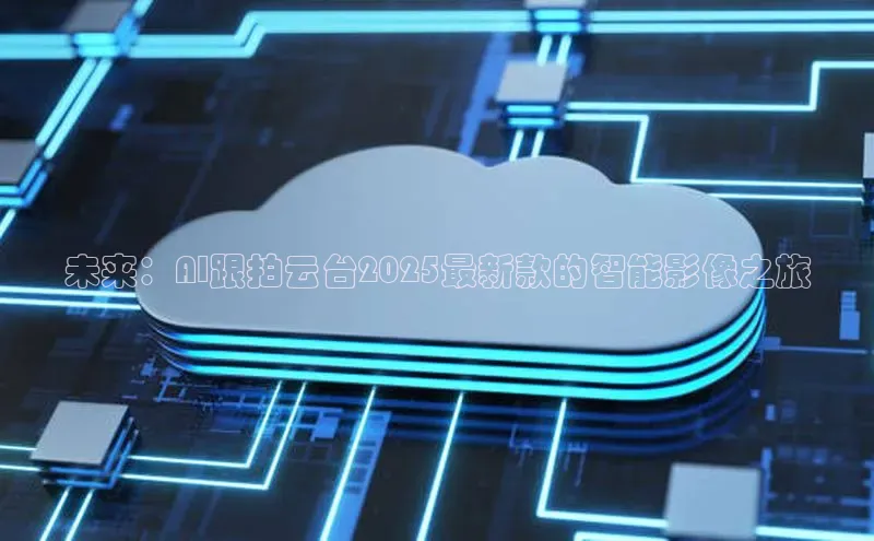 未来：AI跟拍云台2025最新款的智能影像之旅
