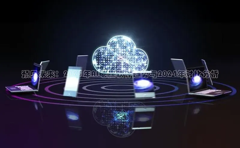 预见未来：2025年AI电脑软件趋势与2024年对比分析